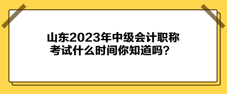 山東2023年中級(jí)會(huì)計(jì)職稱考試什么時(shí)間你知道嗎？