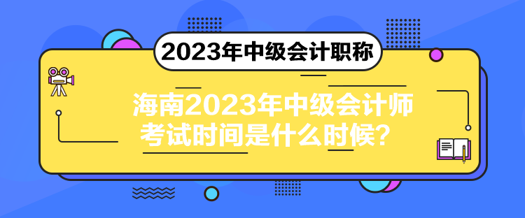 海南2023年中級(jí)會(huì)計(jì)師考試時(shí)間是什么時(shí)候？