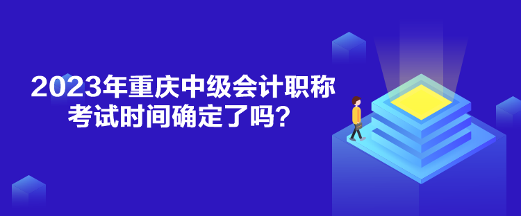 2023年重慶中級會計職稱考試時間確定了嗎？