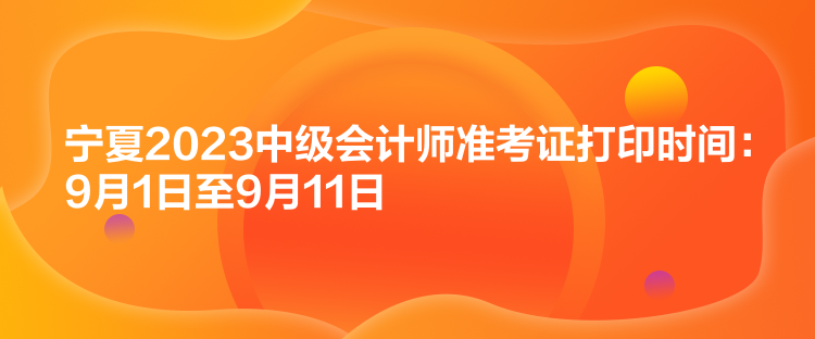 寧夏2023中級會計師準考證打印時間：9月1日至9月11日