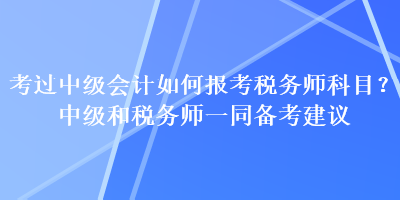 考過(guò)中級(jí)會(huì)計(jì)如何報(bào)考稅務(wù)師科目？中級(jí)和稅務(wù)師一同備考建議