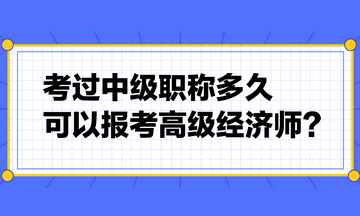 考過中級(jí)職稱多久可以報(bào)考高級(jí)經(jīng)濟(jì)師？