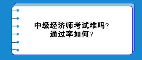 中級(jí)經(jīng)濟(jì)師考試難嗎？通過率如何？