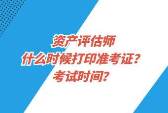 資產(chǎn)評(píng)估師什么時(shí)候打印準(zhǔn)考證？考試時(shí)間？