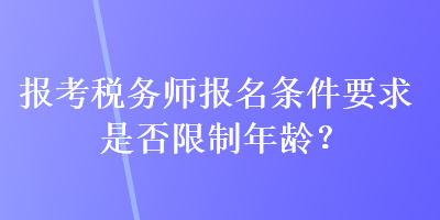 報考稅務(wù)師報名條件要求是否限制年齡？