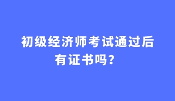 初級(jí)經(jīng)濟(jì)師考試通過(guò)后有證書嗎？