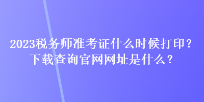 2023稅務(wù)師準(zhǔn)考證什么時候打印？下載查詢官網(wǎng)網(wǎng)址是什么？