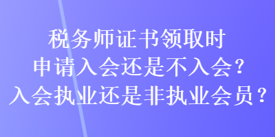 稅務(wù)師證書領(lǐng)取時申請入會還是不入會？入會執(zhí)業(yè)還是非執(zhí)業(yè)會員？