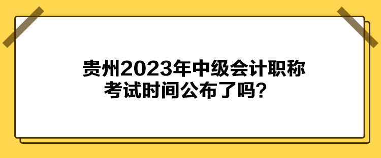 貴州2023年中級(jí)會(huì)計(jì)職稱考試時(shí)間公布了嗎？