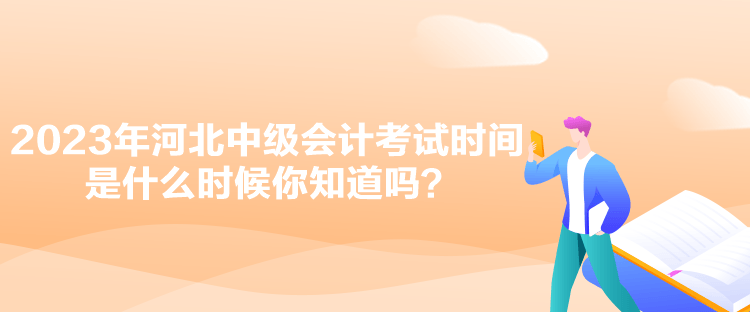 2023年河北中級(jí)會(huì)計(jì)考試時(shí)間是什么時(shí)候你知道嗎？