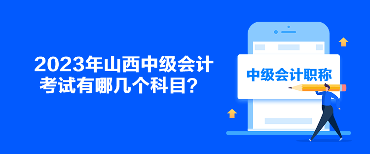 2023年山西中級(jí)會(huì)計(jì)考試有哪幾個(gè)科目？