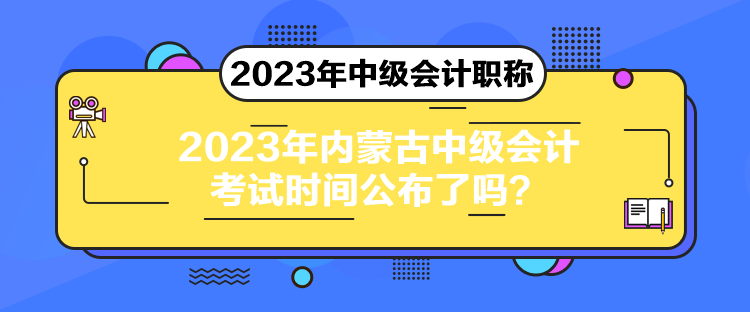 2023年內(nèi)蒙古中級會計(jì)考試時間公布了嗎？