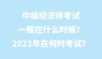 中級經(jīng)濟師考試一般在什么時候？2023年在何時考試？