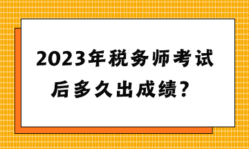 2023年稅務師考試后多久出成績