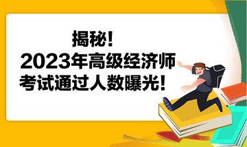 揭秘！2023年高級經(jīng)濟(jì)師考試通過人數(shù)曝光！