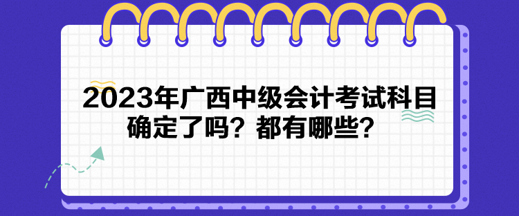 2023年廣西中級(jí)會(huì)計(jì)考試科目確定了嗎？都有哪些？