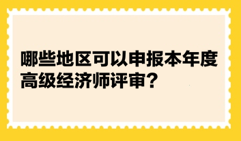 統(tǒng)計：哪些地區(qū)可以申報本年度高級經(jīng)濟(jì)師評審？