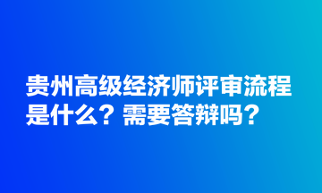 貴州高級(jí)經(jīng)濟(jì)師評(píng)審流程是什么？需要答辯嗎？