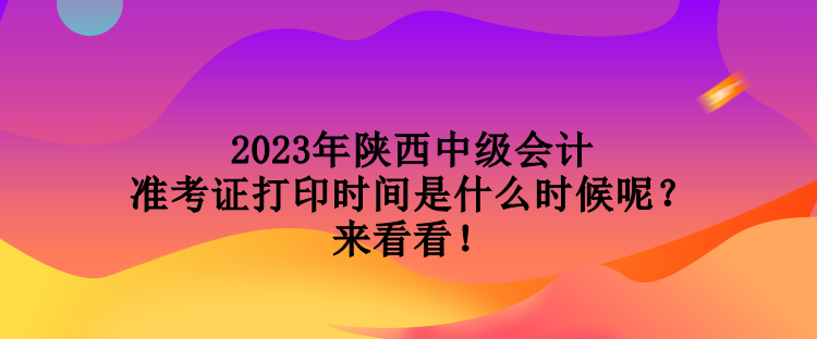 2023年陜西中級會(huì)計(jì)準(zhǔn)考證打印時(shí)間是什么時(shí)候呢？來看看！