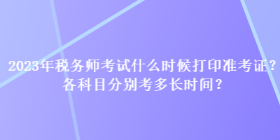 2023年稅務(wù)師考試什么時候打印準(zhǔn)考證？各科目分別考多長時間？