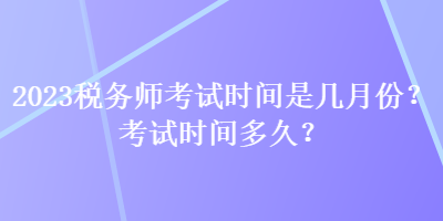 2023稅務師考試時間是幾月份？考試時間多久？