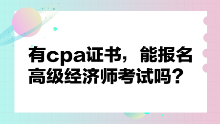 有cpa證書，能報名高級經(jīng)濟(jì)師考試嗎？