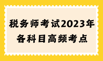 稅務(wù)師考試2023年各科目高頻考點(diǎn)