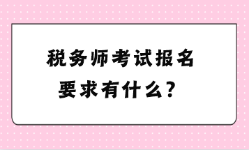 稅務(wù)師考試報(bào)名要求有什么？