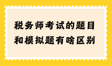 稅務師考試的題目和模擬題有啥區(qū)別