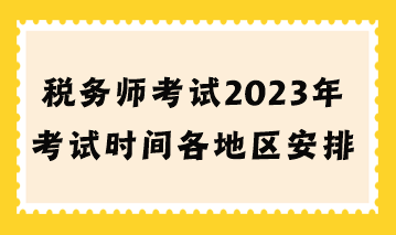 稅務師考試2023年考試時間各地區(qū)安排