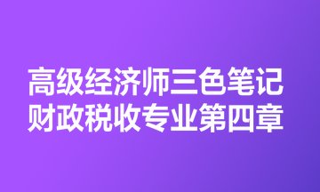 高級(jí)經(jīng)濟(jì)師三色筆記財(cái)政稅收專業(yè)第四章