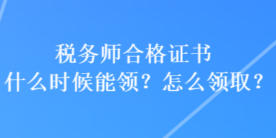 稅務(wù)師合格證書什么時候能領(lǐng)？怎么領(lǐng)??？