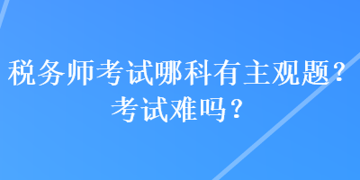 稅務師考試哪科有主觀題？考試難嗎？