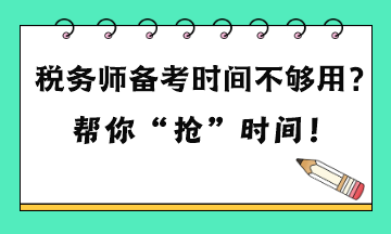 稅務(wù)師備考時(shí)間不夠用嗎？六點(diǎn)建議 幫你“搶”時(shí)間！