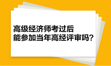 高級經(jīng)濟(jì)師考過后，能參加當(dāng)年高經(jīng)評審嗎？