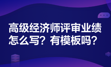 高級經(jīng)濟師評審業(yè)績怎么寫？有模板嗎？