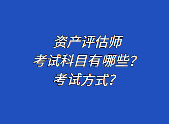 資產(chǎn)評(píng)估師考試科目有哪些？考試方式？