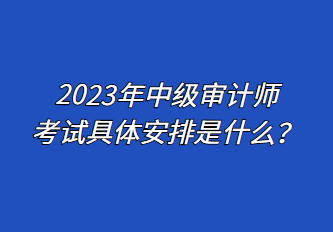 2023年中級審計師考試具體安排是什么？