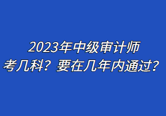 2023年中級(jí)審計(jì)師考幾科？要在幾年內(nèi)通過(guò)？