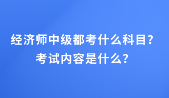 經(jīng)濟(jì)師中級(jí)都考什么科目？考試內(nèi)容是什么？