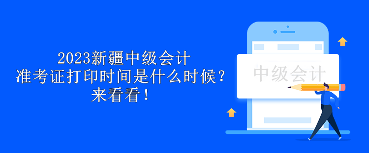 2023新疆中級(jí)會(huì)計(jì)準(zhǔn)考證打印時(shí)間是什么時(shí)候？來(lái)看看！