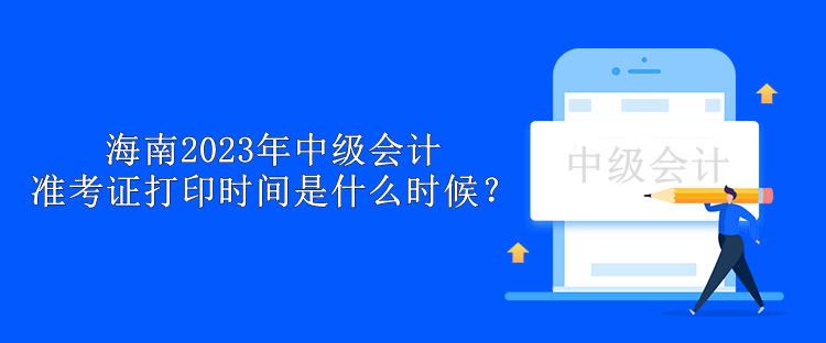 海南2023年中級會計準考證打印時間是什么時候？