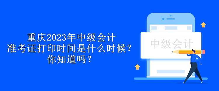 重慶2023年中級會計準考證打印時間是什么時候？你知道嗎？