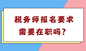 稅務(wù)師報名要求需要在職嗎？