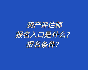 資產(chǎn)評(píng)估師報(bào)名入口是什么？報(bào)名條件？