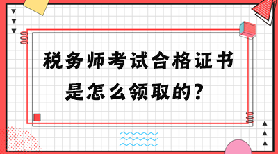 稅務(wù)師考試合格證書是怎么領(lǐng)取的？