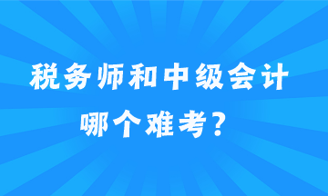 稅務(wù)師和中級會(huì)計(jì)哪個(gè)難考？