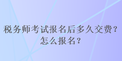 稅務(wù)師考試報(bào)名后多久交費(fèi)？怎么報(bào)名？