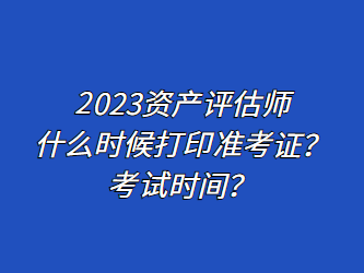 2023資產(chǎn)評估師什么時候打印準(zhǔn)考證？考試時間？