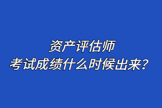 資產(chǎn)評(píng)估師考試成績(jī)什么時(shí)候出來？